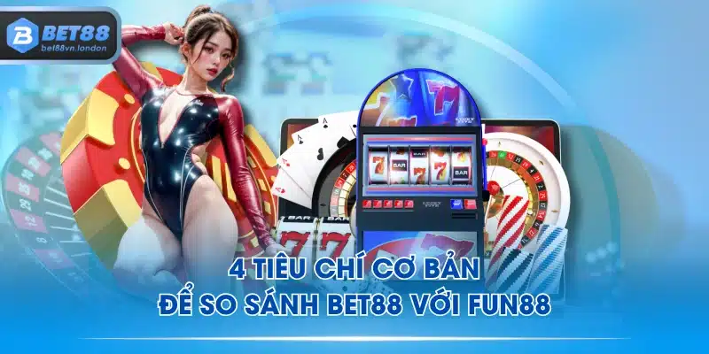 4 tiêu chí cơ bản để so sánh BET88 với FUN88