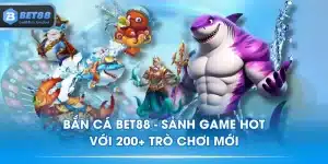Bắn Cá BET88 - Sảnh Game HOT Với 200+ Trò Chơi Mới
