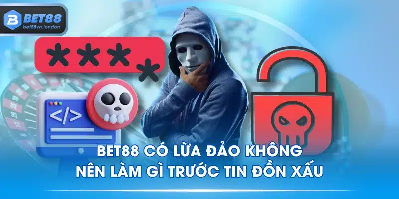 BET88 Có Lừa Đảo Không - Nên Làm Gì Trước Tin Đồn Xấu