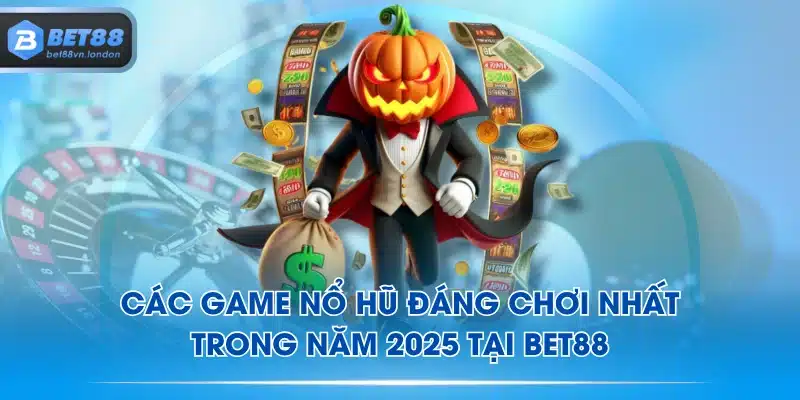 Các game Nổ Hũ đáng chơi nhất trong năm 2025 tại BET88