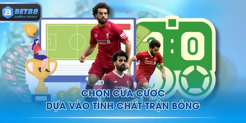 Chọn cửa cược dựa vào tính chất trận bóng