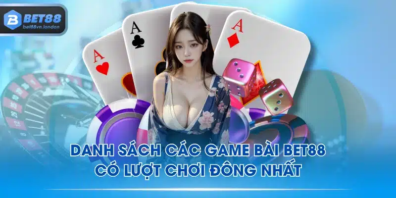 Danh sách các game bài BET88 có lượt chơi đông nhất