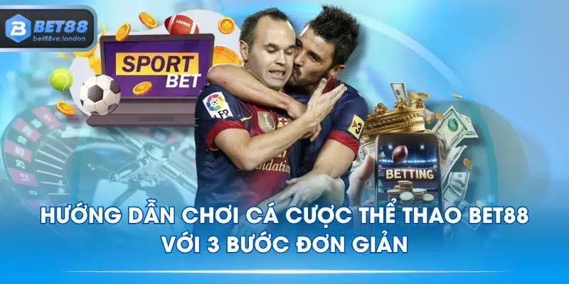 Hướng Dẫn Chơi Cá Cược Thể Thao BET88 Với 3 Bước Đơn Giản