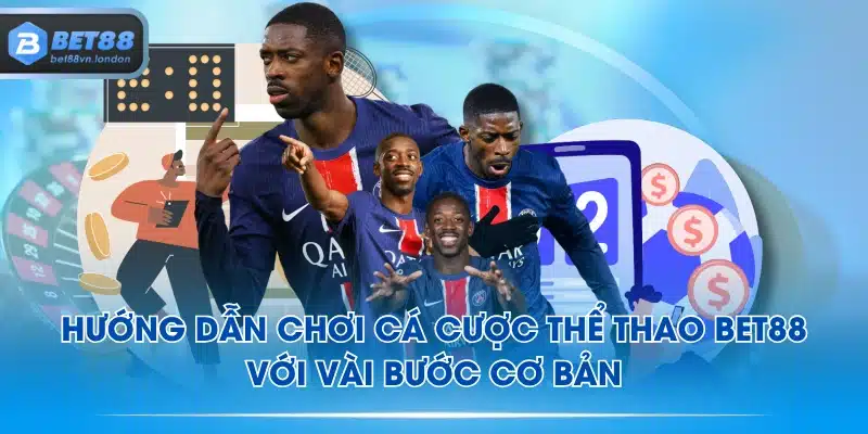 Hướng dẫn chơi cá cược thể thao BET88 với vài bước cơ bản