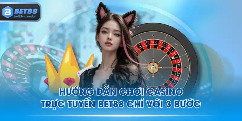 Hướng dẫn chơi casino trực tuyến BET88 chỉ với 3 bước