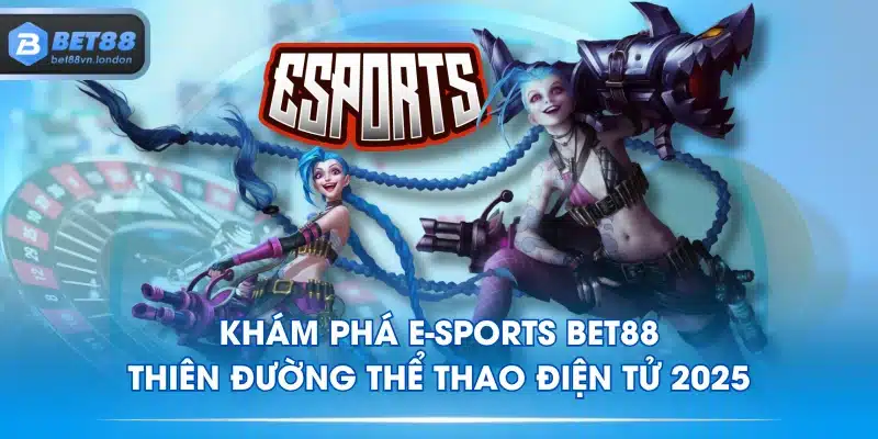 Khám Phá E-Sports BET88 - Thiên Đường Thể Thao Điện Tử 2025