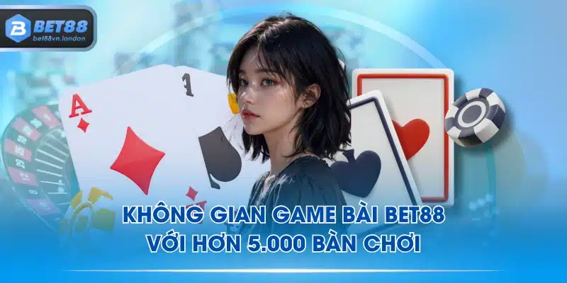 Không gian game bài BET88 với hơn 5.000 bàn chơi