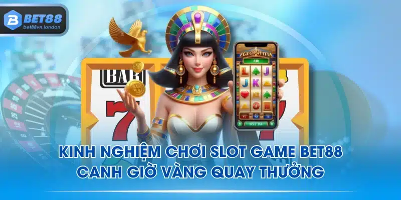 Kinh nghiệm chơi Slot Game BET88 - Canh giờ vàng quay thưởng