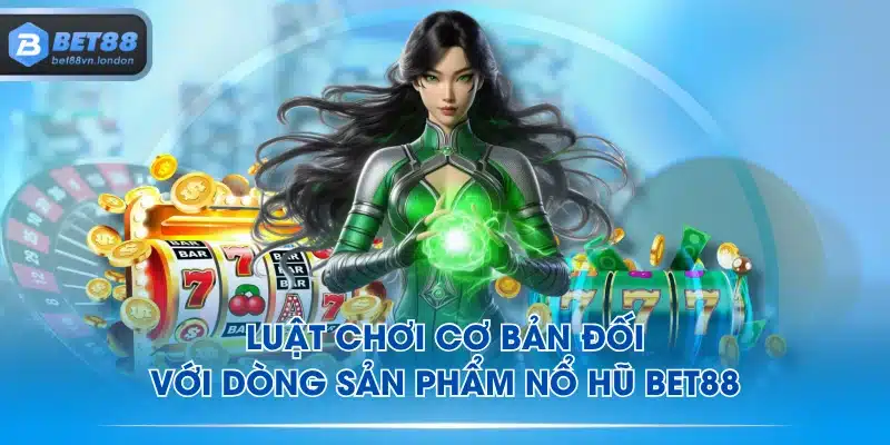 Luật chơi cơ bản đối với dòng sản phẩm Nổ Hũ BET88
