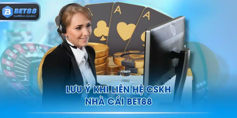 Lưu ý khi liên hệ CSKH nhà cái BET88