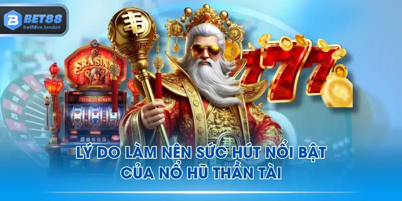 Lý do làm nên sức hút nổi bật của Nổ Hũ Thần Tài