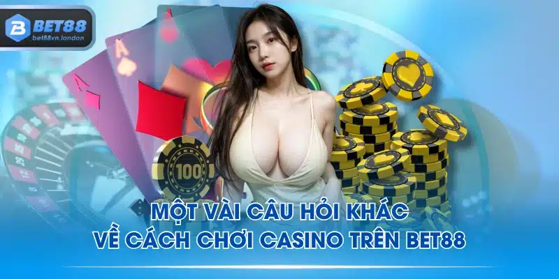 Một vài câu hỏi khác về cách chơi casino trên BET88
