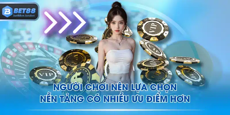 Người chơi nên lựa chọn nền tảng có nhiều ưu điểm hơn