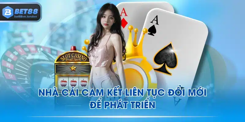 Nhà cái cam kết liên tục đổi mới để phát triển