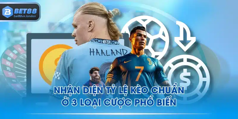 Nhận diện tỷ lệ kèo chuẩn ở 3 loại cược phổ biến
