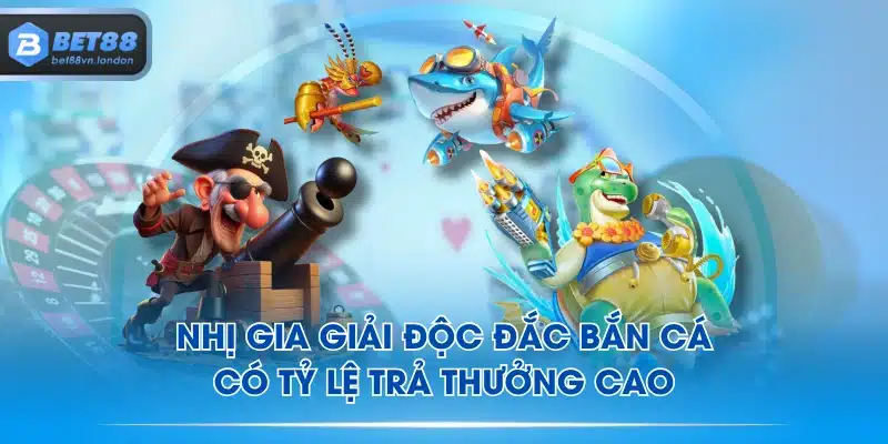 Nhị Gia Giải Độc Đắc Bắn Cá có tỷ lệ trả thưởng cao