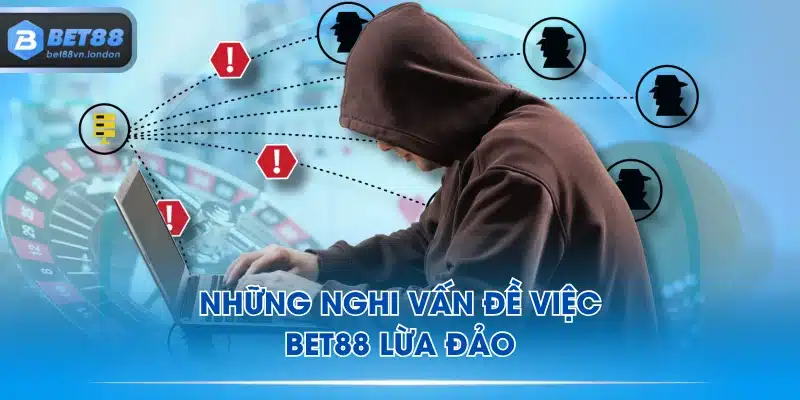 Những nghi vấn đề việc BET88 lừa đảo