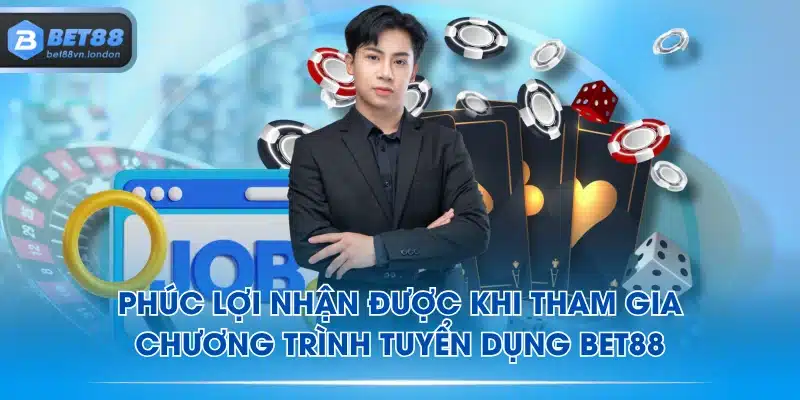 Phúc lợi nhận được khi tham gia chương trình tuyển dụng BET88