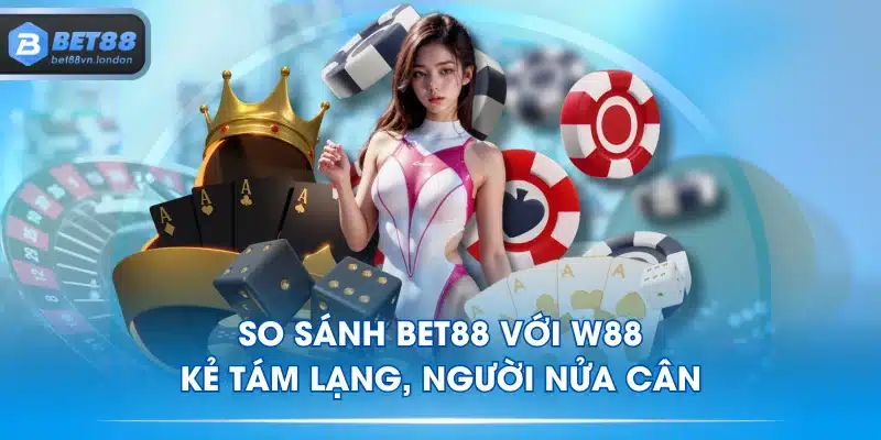So Sánh BET88 Với W88 - Kẻ Tám Lạng, Người Nửa Cân