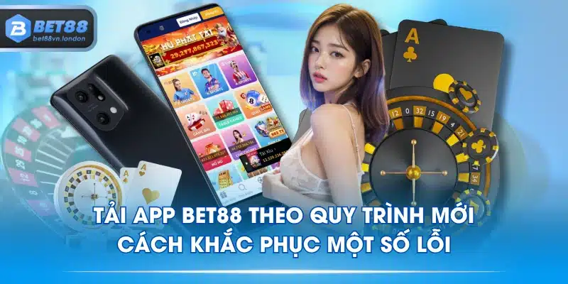 Tải App BET88 Theo Quy Trình Mới, Cách Khắc Phục Một Số Lỗi