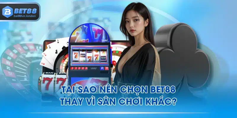 Tại sao nên chọn BET88 thay vì sân chơi khác?