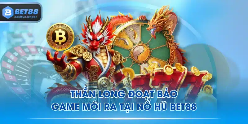 Thần Long Đoạt Bảo - Game mới ra tại Nổ Hũ BET88