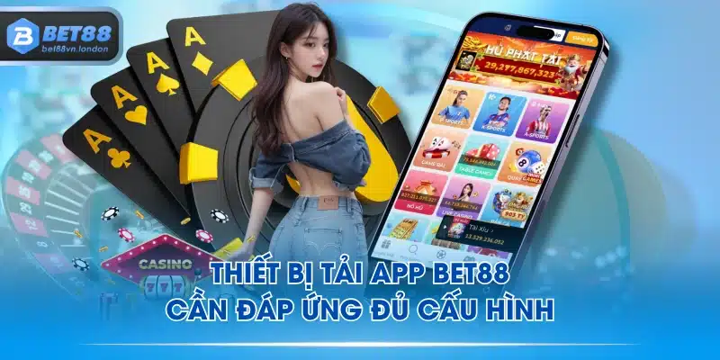 Thiết bị tải app BET88 cần đáp ứng đủ cấu hình