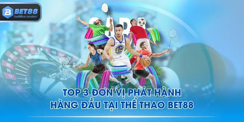 Top 3 đơn vị phát hành hàng đầu tại thể thao BET88