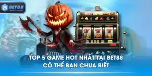 Top 5 Game Hot Nhất Tại BET88 Có Thể Bạn Chưa Biết
