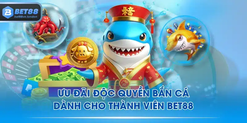 Ưu đãi độc quyền bắn cá dành cho thành viên BET88