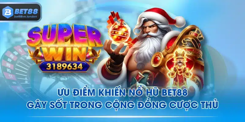 Ưu điểm khiến Nổ Hũ BET88 gây sốt trong cộng đồng cược thủ