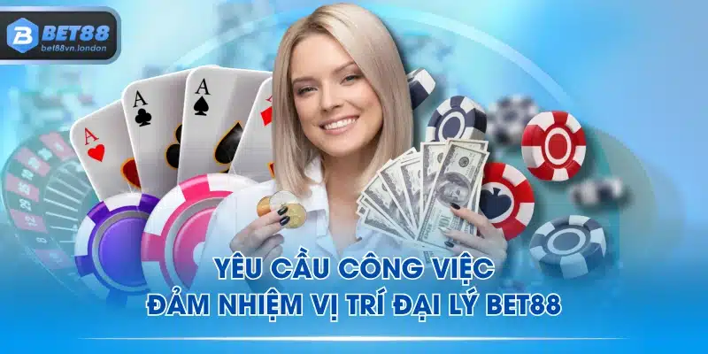 Yêu cầu công việc đảm nhiệm vị trí đại lý BET88